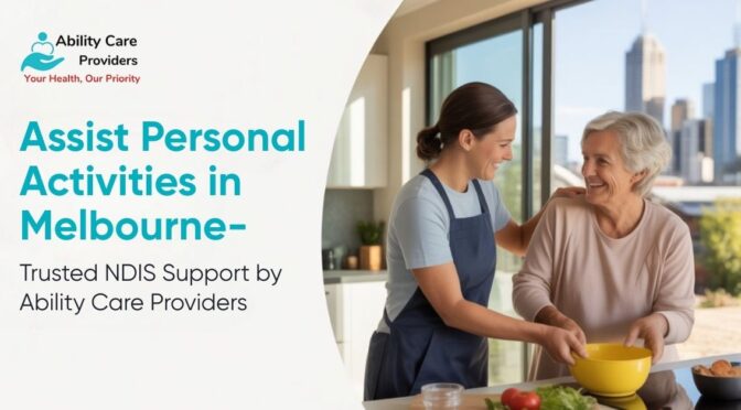 Assist Personal Activities in Melbourne – Trusted NDIS Support by Ability Care Providers